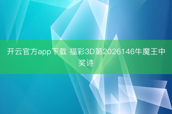 开云官方app下载 福彩3D第2026146牛魔王中奖诗