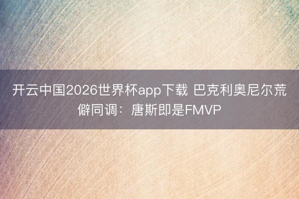 开云中国2026世界杯app下载 巴克利奥尼尔荒僻同调:唐斯即是FMVP