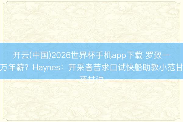 开云(中国)2026世界杯手机app下载 罗致一百万年薪?Haynes:开采者苦求口试快船助教小范甘迪