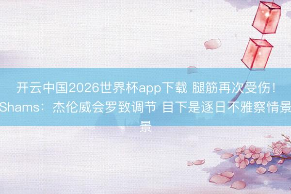 开云中国2026世界杯app下载 腿筋再次受伤!Shams:杰伦威会罗致调节 目下是逐日不雅察情景