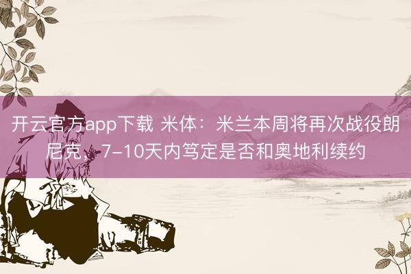 开云官方app下载 米体:米兰本周将再次战役朗尼克,7-10天内笃定是否和奥地利续约
