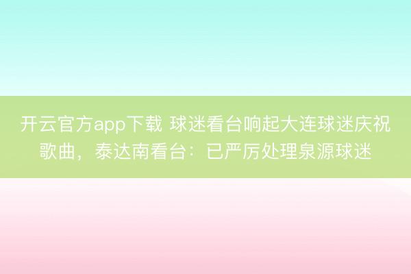开云官方app下载 球迷看台响起大连球迷庆祝歌曲,泰达南看台:已严厉处理泉源球迷