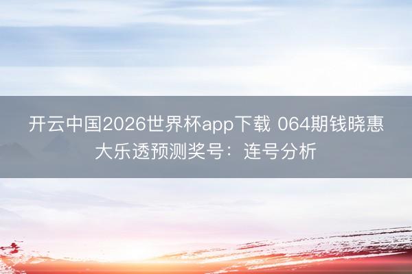 开云中国2026世界杯app下载 064期钱晓惠大乐透预测奖号:连号分析