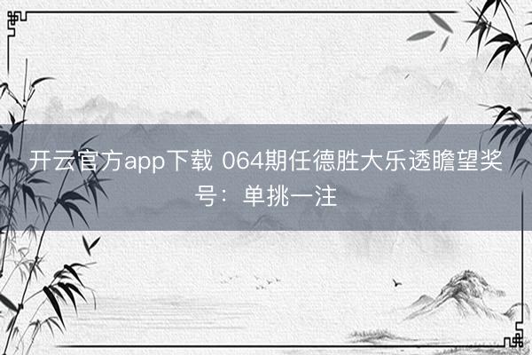 开云官方app下载 064期任德胜大乐透瞻望奖号:单挑一注