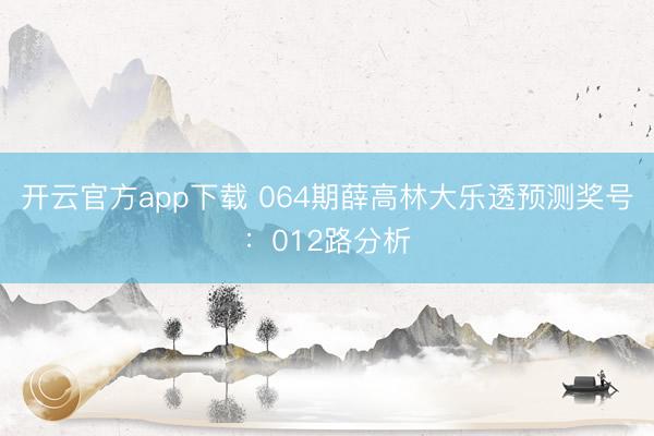 开云官方app下载 064期薛高林大乐透预测奖号:012路分析
