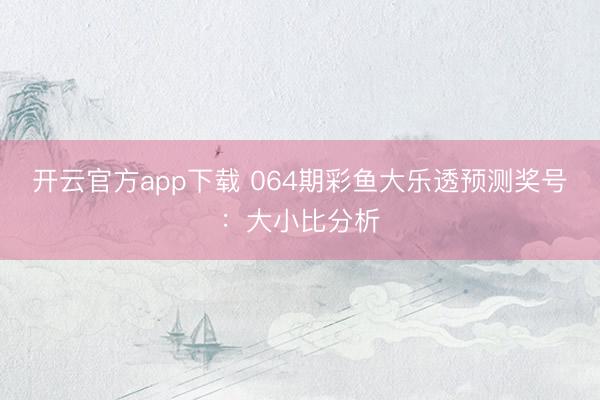 开云官方app下载 064期彩鱼大乐透预测奖号:大小比分析