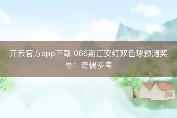 开云官方app下载 066期江安红双色球预测奖号:奇偶参考