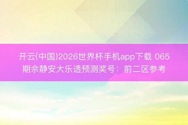 开云(中国)2026世界杯手机app下载 065期佘静安大乐透预测奖号:前二区参考