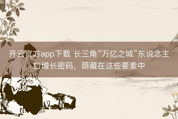 开云官方app下载 长三角“万亿之城”东说念主口增长密码,荫藏在这些要素中
