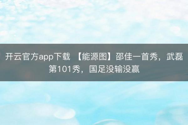 开云官方app下载 【能源图】邵佳一首秀,武磊第101秀,国足没输没赢