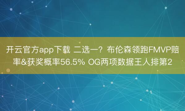 开云官方app下载 二选一?布伦森领跑FMVP赔率&获奖概率56.5% OG两项数据王人排第2