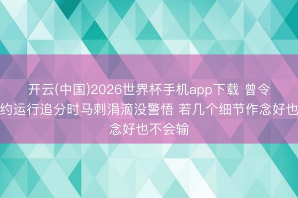 开云(中国)2026世界杯手机app下载 曾令旭:纽约运行追分时马刺涓滴没警悟 若几个细节作念好也不会输