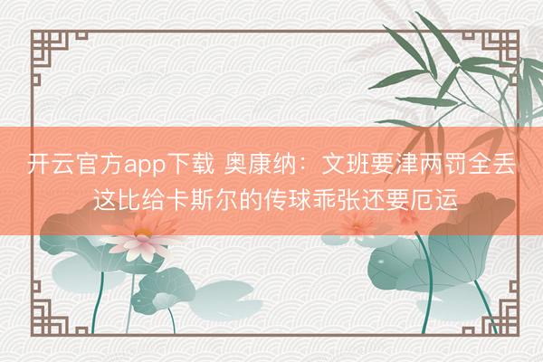 开云官方app下载 奥康纳:文班要津两罚全丢 这比给卡斯尔的传球乖张还要厄运