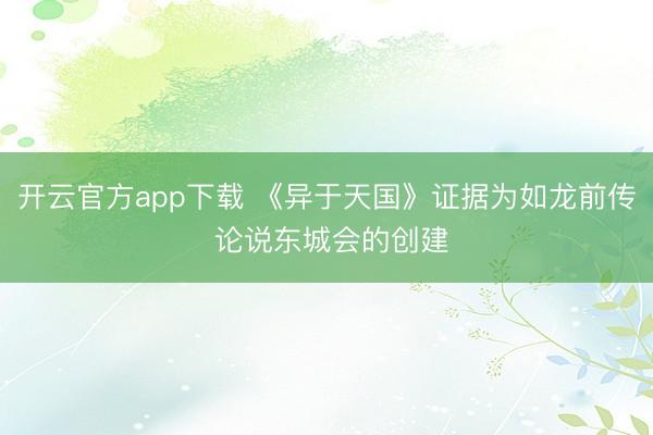 开云官方app下载 《异于天国》证据为如龙前传 论说东城会的创建