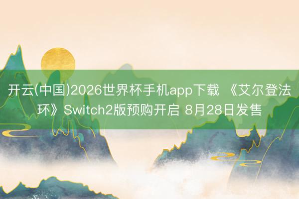 开云(中国)2026世界杯手机app下载 《艾尔登法环》Switch2版预购开启 8月28日发售