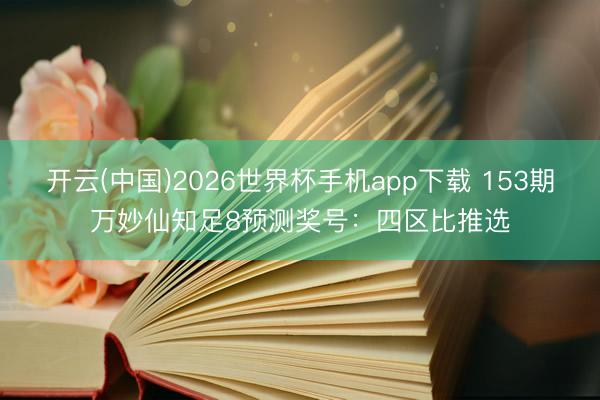 开云(中国)2026世界杯手机app下载 153期万妙仙知足8预测奖号：四区比推选