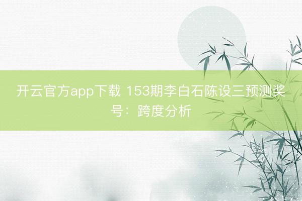 开云官方app下载 153期李白石陈设三预测奖号:跨度分析