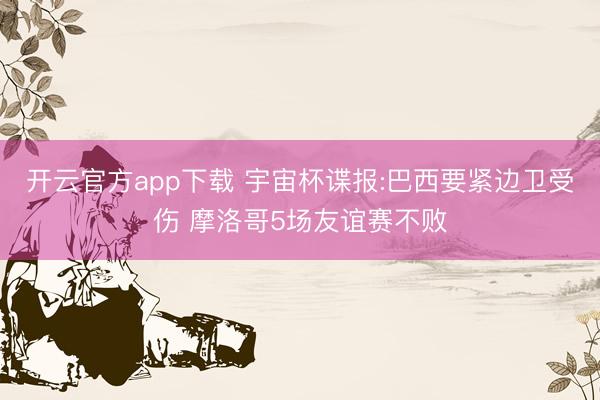 开云官方app下载 宇宙杯谍报:巴西要紧边卫受伤 摩洛哥5场友谊赛不败