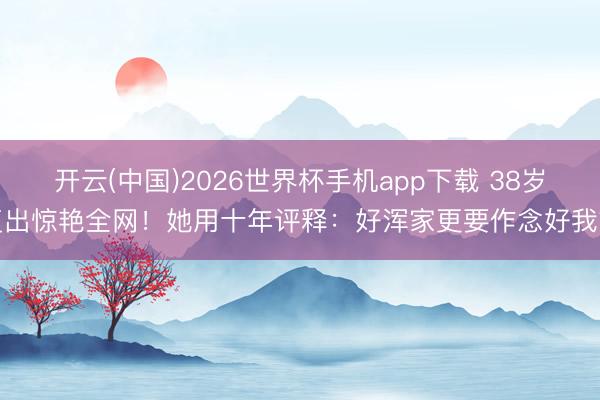 开云(中国)2026世界杯手机app下载 38岁复出惊艳全网!她用十年评释:好浑家更要作念好我方