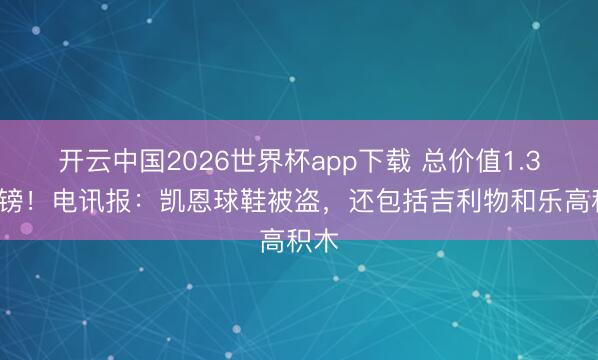 开云中国2026世界杯app下载 总价值1.35万镑!电讯报:凯恩球鞋被盗,还包括吉利物和乐高积木