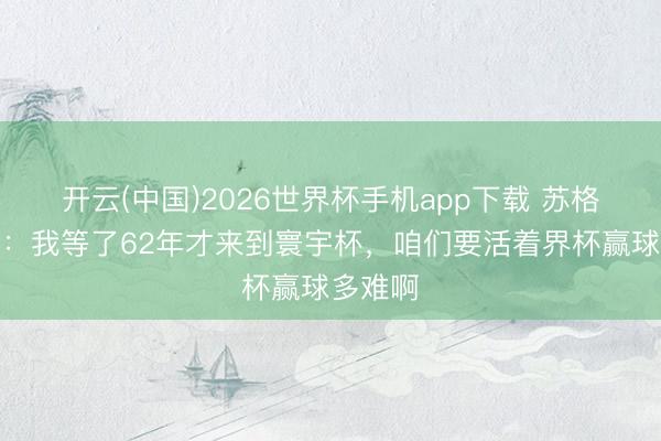 开云(中国)2026世界杯手机app下载 苏格兰主帅:我等了62年才来到寰宇杯,咱们要活着界杯赢球多难啊