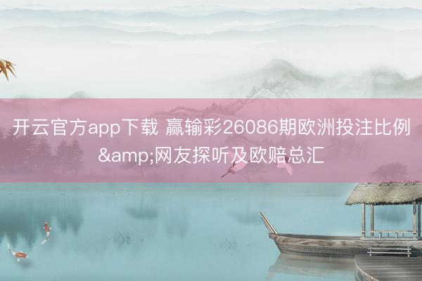 开云官方app下载 赢输彩26086期欧洲投注比例&网友探听及欧赔总汇