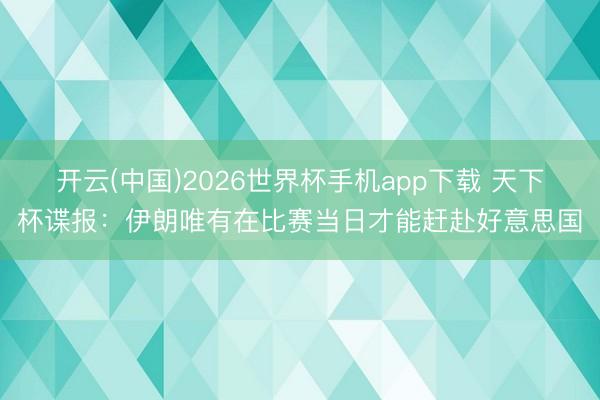 开云(中国)2026世界杯手机app下载 天下杯谍报:伊朗唯有在比赛当日才能赶赴好意思国