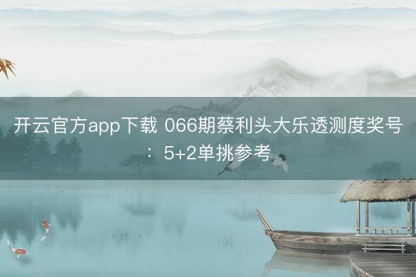 开云官方app下载 066期蔡利头大乐透测度奖号:5+2单挑参考
