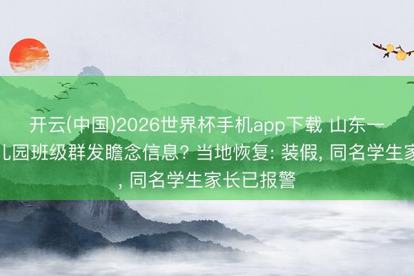 开云(中国)2026世界杯手机app下载 山东一家长在幼儿园班级群发瞻念信息? 当地恢复: 装假, 同名学生家长已报警