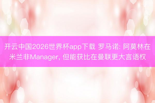 开云中国2026世界杯app下载 罗马诺: 阿莫林在米兰非Manager, 但能获比在曼联更大言语权