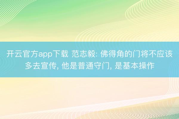开云官方app下载 范志毅: 佛得角的门将不应该多去宣传, 他是普通守门, 是基本操作