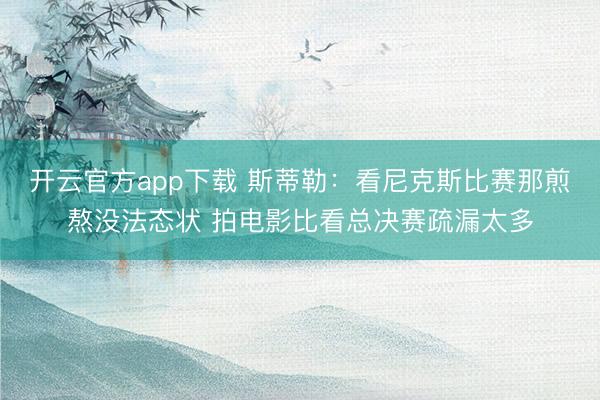 开云官方app下载 斯蒂勒:看尼克斯比赛那煎熬没法态状 拍电影比看总决赛疏漏太多