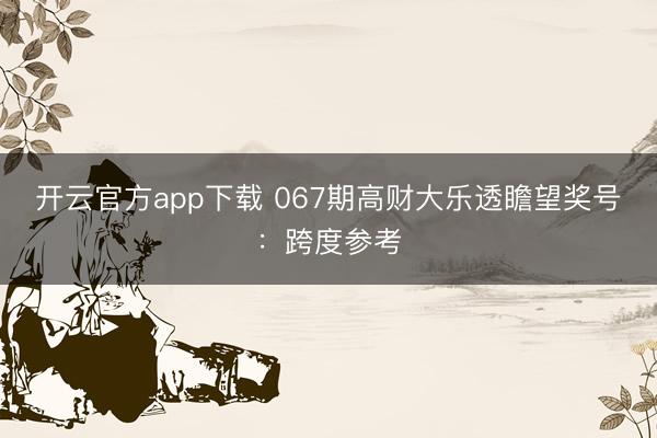 开云官方app下载 067期高财大乐透瞻望奖号:跨度参考