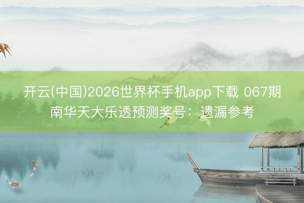 开云(中国)2026世界杯手机app下载 067期南华天大乐透预测奖号:遗漏参考